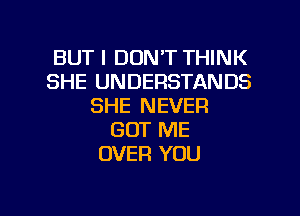 BUT I DON'T THINK
SHE UNDERSTANDS
SHE NEVER
GOT ME
OVER YOU

g