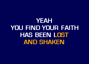 YEAH
YOU FIND YOUR FAITH

HAS BEEN LOST
AND SHAKEN