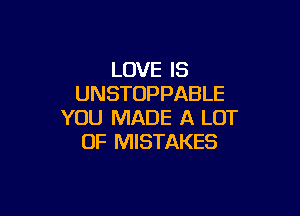 LOVE IS
UNSTOPPABLE

YOU MADE A LOT
OF MISTAKES