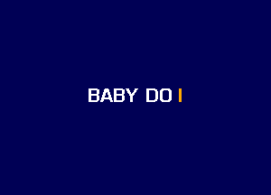 BABY DO I