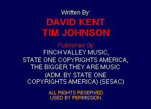 Written Byz

FINCH VALLEY MUSIC,
STATE ONE COPYRIGHTS AMERICA,
THE BIGGER THEY ARE MUSIC

(ADM, BY STATE ONE
COPYRIGHTS AMERICA) (SESAC)

ALL RIGHTS RESERVED
USED BY PERMISSION