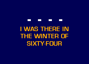 I WAS THERE IN

THE WINTER OF
SIXTY-FOUR