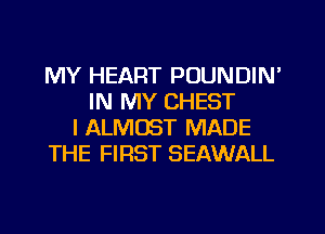 MY HEART POUNDIN'
IN MY CHEST
l ALMOST MADE
THE FIRST SEAWALL