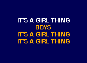 IT'S A GIRL THING
BOYS

ITS A GIRL THING
ITS A GIRL THING