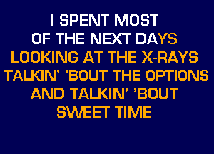 I SPENT MOST
OF THE NEXT DAYS

LOOKING AT THE X-RAYS
TALKIN' 'BOUT THE OPTIONS

AND TALKIN' 'BOUT
SWEET TIME
