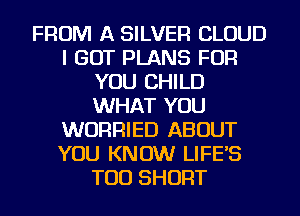 FROM A SILVER CLOUD
I GOT PLANS FOR
YOU CHILD
WHAT YOU
WURRIED ABOUT
YOU KNOW LIFE'S
TOD SHORT