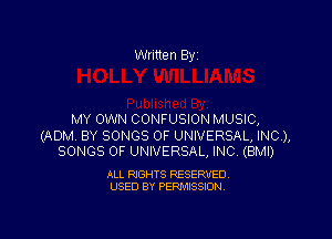 Written By'

MY OWN CONFUSION MUSIC,

(ADM BY SONGS OF UNIVERSAL, INC),
SONGS OF UNIVERSAL, INC. (BMI)

ALL RIGHTS RESERVED.
USED BY PERMISSION