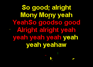 So goom alright
Mony Mony yeah

YeahSo goodso good
- Alright alright yeah

yeah yeah yeah yeah
yeah yeah'aw

. I
t',