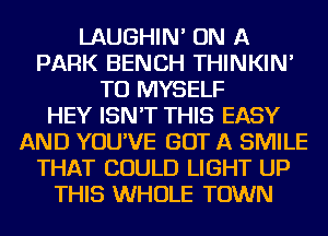 LAUGHIN' ON A
PARK BENCH THINKIN'
TU MYSELF
HEY ISN'T THIS EASY
AND YOU'VE GOT A SMILE
THAT COULD LIGHT UP
THIS WHOLE TOWN