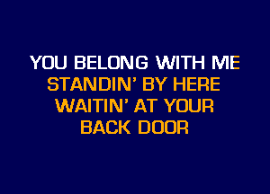 YOU BELONG WITH ME
STANDIN' BY HERE
WAITIN' AT YOUR
BACK DOOR