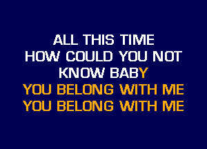 ALL THIS TIME
HOW COULD YOU NOT
KNOW BABY
YOU BELONG WITH ME
YOU BELONG WITH ME