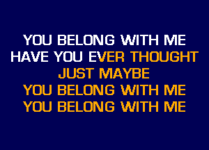 YOU BELONG WITH ME
HAVE YOU EVER THOUGHT
JUST MAYBE
YOU BELONG WITH ME
YOU BELONG WITH ME