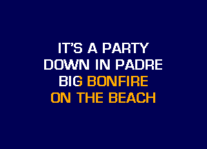 IT'S A PARTY
DOWN IN PADFIE

BIG BONFIRE
ON THE BEACH