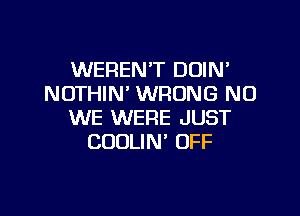 WEREN'T DOIN'
NOTHIN' WRONG NO

WE WERE JUST
COULIN' OFF