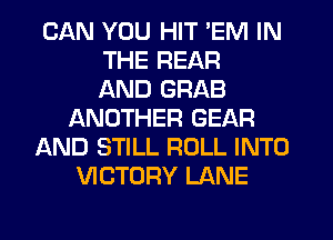 CAN YOU HIT 'EM IN
THE REAR
AND GRAB
ANOTHER GEAR
AND STILL ROLL INTO
VICTORY LANE