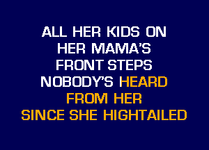 ALL HER KIDS ON
HER MAMA'S
FRONT STEPS

NOBODYS HEARD

FROM HER
SINCE SHE HIGHTAILED