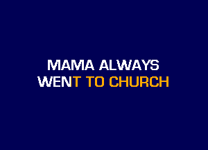 MAMA ALWAYS

WENT TO CHURCH