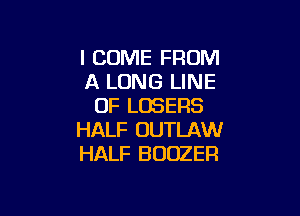 I COME FROM
A LONG LINE
OF LOSERS

HALF OUTLAW
HALF B OOZER