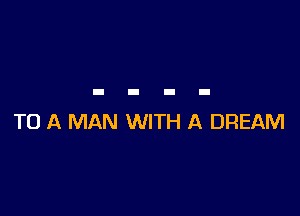 TO A MAN WITH A DREAM