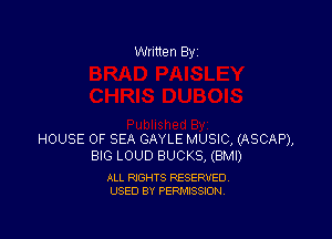 Written By

HOUSE OF SEA GAYLE MUSIC, (ASCAP),
BIG LOUD BUCKS, (BMI)

ALL RIGHTS RESERVED
USED BY PERMISSION