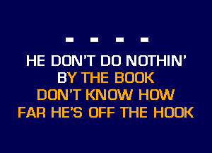 HE DON'T DO NOTHIN'
BY THE BOOK
DON'T KNOW HOW

FAR HE'S OFF THE HOOK