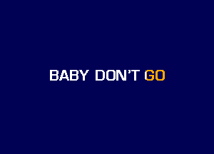 BABY DON'T GO