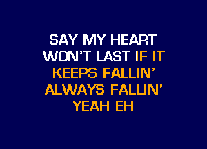 SAY MY HEART
WON'T LAST IF IT
KEEPS FALLIN'

ALWAYS FALLIN'
YEAH EH