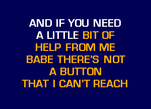 AND IF YOU NEED
A LITTLE BIT OF
HELP FROM ME

BABE THERES NOT

A BUTTON
THAT I CAN'T REACH