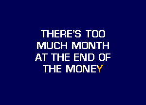 THERE'S TOO
MUCH MONTH

AT THE END OF
THE MONEY