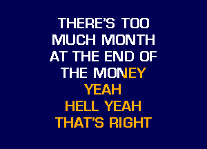 THERE'S TOO
MUCH MONTH
AT THE END OF

THE MONEY

YEAH
HELL YEAH
THATS RIGHT