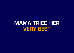 MAMA TRIED HER

VERY BEST