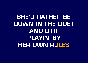 SHE'D RATHER BE
DOWN IN THE DUST
AND DIRT
PLAYIN' BY
HER OWN RULES

g