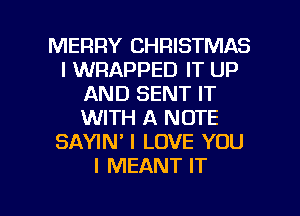 MERRY CHRISTMAS
l WRAPPED IT UP
AND SENT IT
WITH A NOTE
SAYIM I LOVE YOU
I MEANT IT

g
