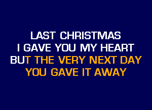 LAST CHRISTMAS
I GAVE YOU MY HEART
BUT THE VERY NEXT DAY
YOU GAVE IT AWAY