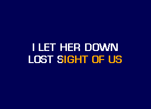 I LET HER DOWN

LOST SIGHT OF US