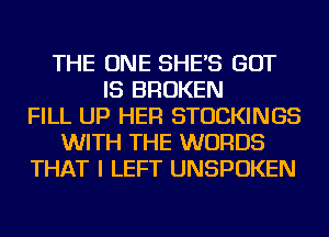 THE ONE SHE'S BUT
IS BROKEN
FILL UP HER STOCKINGS
WITH THE WORDS
THAT I LEFT UNSPOKEN