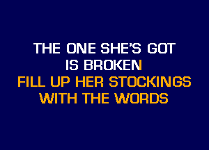 THE ONE SHE'S BUT
IS BROKEN
FILL UP HER STOCKINGS
WITH THE WORDS