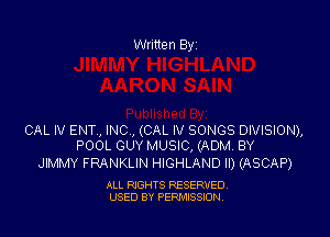 Written Byi

CAL IV ENT., INC., (CAL IV SONGS DIVISION),
POOL GUY MUSIC, (ADM. BY

JIMMY FRANKLIN HIGHLAND ll) (ASCAP)

ALL RIGHTS RESERVED.
USED BY PERMISSION