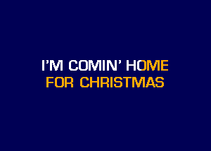 PM COMIN' HOME

FOR CHRISTMAS