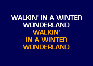 WALKIN' IN A WINTER
WONDERLAND
WALKIN'

IN A WINTER
WONDERLAND