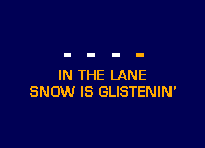 IN THE LANE
SNOW IS GLISTENIN'
