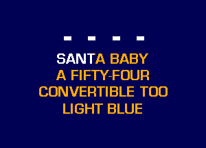 SANTA BABY

A FlFTY-FOUR
CONVERTIBLE T00

LIGHT BLUE