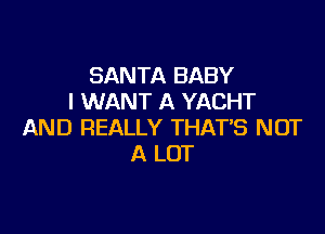 SANTA BABY
I WANT A YACHT

AND REALLY THATB NOT
A LOT