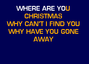 WHERE ARE YOU
CHRISTMAS
WHY CAN'T I FIND YOU
WHY HAVE YOU GONE
AWAY