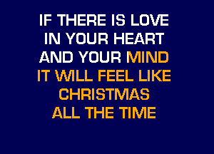 IF THERE IS LOVE
IN YOUR HEART
AND YOUR MIND
IT WLL FEEL LIKE
CHRISTMAS
ALL THE TIME

g