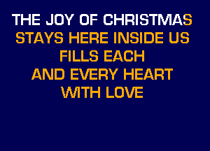THE JOY OF CHRISTMAS
STAYS HERE INSIDE US
FILLS EACH
AND EVERY HEART
WITH LOVE