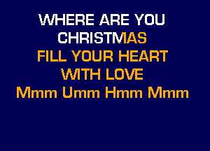WHERE ARE YOU
CHRISTMAS
FILL YOUR HEART

WITH LOVE
Mmm Umm Hmm Mmm