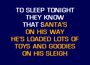 TU SLEEP TONIGHT
THEY KNOW
THAT SANTA'S
ON HIS WAY
HES LOADED LOTS OF
TOYS AND GOODIES
ON HIS SLEIGH