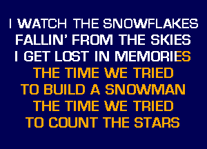 I WATCH THE SNOWFLAKES
FALLIN' FROM THE SKIES
I GET LOST IN MEMORIES

THE TIME WE TRIED
TO BUILD A SNOWMAN
THE TIME WE TRIED
TO COUNT THE STARS