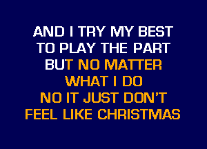 AND I TRY MY BEST
TO PLAY THE PART
BUT NO MATTER
WHAT I DO
NU IT JUST DON'T
FEEL LIKE CHRISTMAS